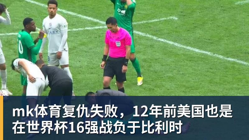 mk体育复仇失败，12年前美国也是在世界杯16强战负于比利时