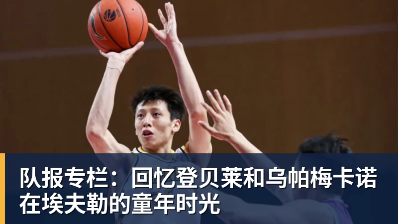 队报专栏:回忆登贝莱和乌帕梅卡诺在埃夫勒的童年时光