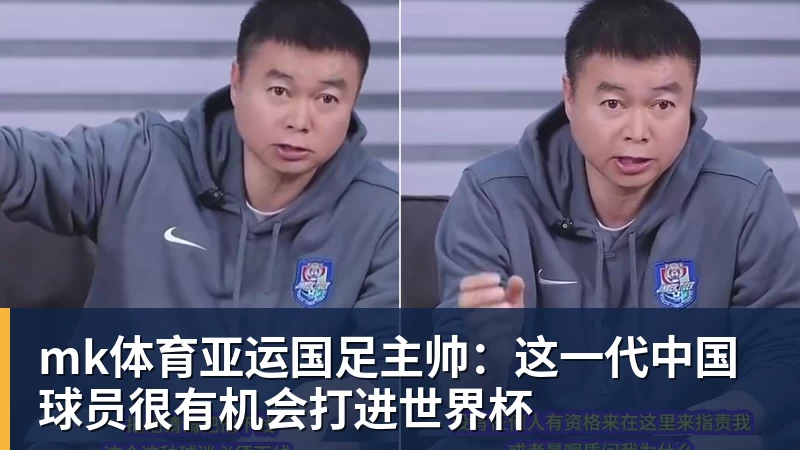 mk体育亚运国足主帅:这一代中国球员很有机会打进世界杯